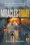 Miracles Today The Supernatural Work of God in the Modern World